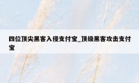 四位顶尖黑客入侵支付宝_顶级黑客攻击支付宝