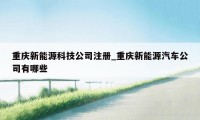 重庆新能源科技公司注册_重庆新能源汽车公司有哪些