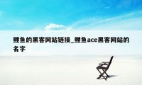 鲤鱼的黑客网站链接_鲤鱼ace黑客网站的名字