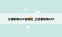 亿康购物APP是假的_亿佳惠购物APP