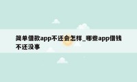 简单借款app不还会怎样_哪些app借钱不还没事