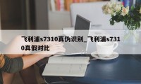 飞利浦s7310真伪识别_飞利浦s7310真假对比