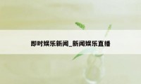 即时娱乐新闻_新闻娱乐直播