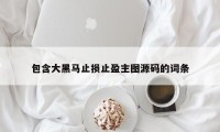 包含大黑马止损止盈主图源码的词条