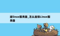 连linux服务器_怎么连接Linux服务器