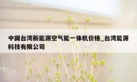 中国台湾新能源空气能一体机价格_台湾能源科技有限公司