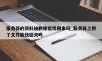 服务器的资料被删除能找回来吗_服务器上删了文件能找回来吗