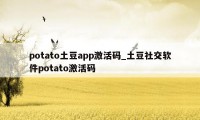 potato土豆app激活码_土豆社交软件potato激活码