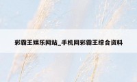 彩霸王娱乐网站_手机网彩霸王综合资料