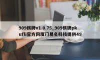 909棋牌v1.0.75_909棋牌pkufli官方网厦门易名科技提供49