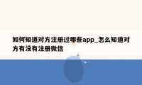 如何知道对方注册过哪些app_怎么知道对方有没有注册微信