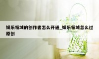 娱乐领域的创作者怎么开通_娱乐领域怎么过原创