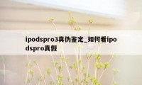 ipodspro3真伪鉴定_如何看ipodspro真假