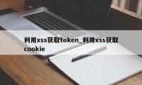 利用xss获取token_利用xss获取cookie