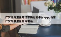 广安北斗卫星定位车辆运营平台app_山东广安车联卫星北斗电话