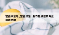 富鑫娱乐年_富鑫娱乐  业界最诚信的专业游戏品牌