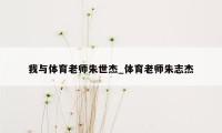 我与体育老师朱世杰_体育老师朱志杰