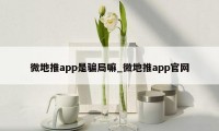 微地推app是骗局嘛_微地推app官网