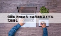 搭建自己的xss东_xss利用框架不可以实现什么