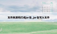 文件夹源码打成jar包_jar包写入文件