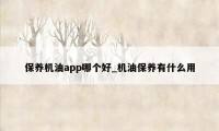 保养机油app哪个好_机油保养有什么用