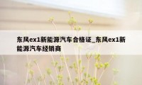 东风ex1新能源汽车合格证_东风ex1新能源汽车经销商