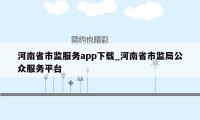 河南省市监服务app下载_河南省市监局公众服务平台