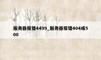 服务器报错4499_服务器报错404或500