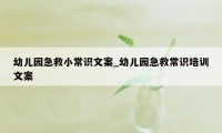 幼儿园急救小常识文案_幼儿园急救常识培训文案