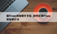 建行app添加银行卡后_如何在建行app添加银行卡