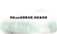 网鱼app在哪看余额_网鱼查余额