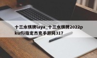 十三水棋牌laya_十三水棋牌2022pkufli指定杰克手游网317