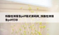 核酸检测报告pdf格式源码网_核酸检测报告pdf打印