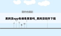 黑网贷app有病毒黑客吗_黑网贷软件下载