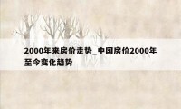 2000年来房价走势_中国房价2000年至今变化趋势