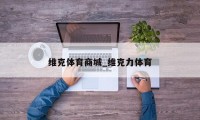 维克体育商城_维克力体育