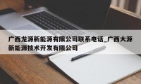 广西龙源新能源有限公司联系电话_广西大源新能源技术开发有限公司