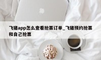 飞猪app怎么查看抢票订单_飞猪预约抢票和自己抢票