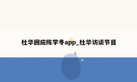 杜华回应陈学冬app_杜华访谈节目