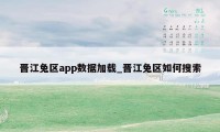 晋江兔区app数据加载_晋江兔区如何搜索