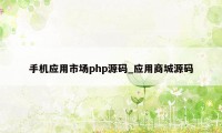 手机应用市场php源码_应用商城源码