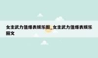 女主武力值爆表娱乐圈_女主武力值爆表娱乐圈文