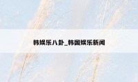 韩娱乐八卦_韩国娱乐新闻