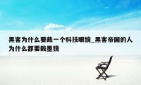 黑客为什么要戴一个科技眼镜_黑客帝国的人为什么都要戴墨镜