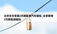 北京无车家庭2万新能源汽车指标_北京新增2万新能源指标