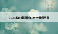 1020怎么辨别真伪_2090真假辨别