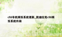 ct6车机娱乐系统更新_凯迪拉克ct6娱乐系统升级