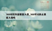 360对抗外部黑客入侵_360可以防止黑客入侵吗