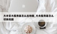 方舟官方服务器怎么选地图_方舟服务器怎么切换地图