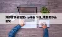 成都奢侈品鉴定app平台下载_成都奢侈品鉴定